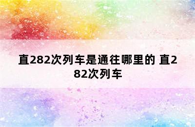 直282次列车是通往哪里的 直282次列车